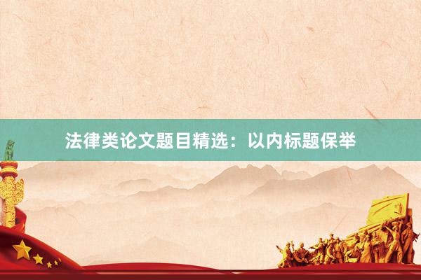 法律类论文题目精选：以内标题保举