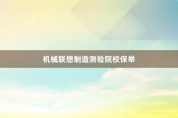 机械联想制造测验院校保举